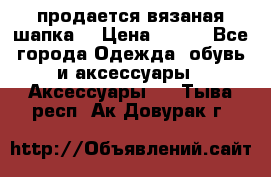 продается вязаная шапка  › Цена ­ 600 - Все города Одежда, обувь и аксессуары » Аксессуары   . Тыва респ.,Ак-Довурак г.